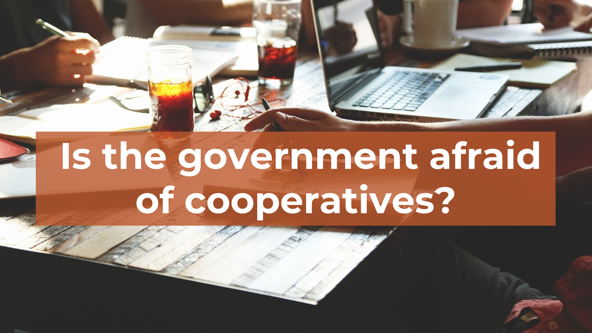 Is the government afraid of cooperatives?