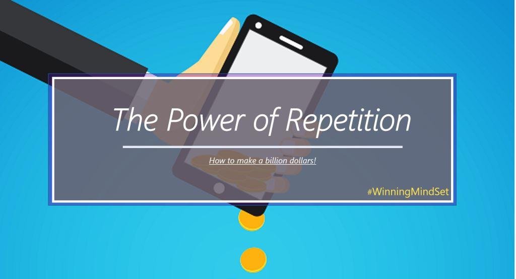 The power of repetition: How to make a billion dollars!